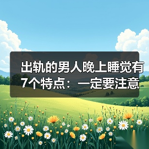 出轨的男人晚上睡觉有7个特点:一定要注意(图4) 出轨男人睡眠7特点全攻略(图4)