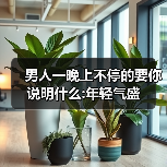 男人一晚上不停的要你说明什么:年轻气盛(图4) 男人一晚上不停要你说明什么|年轻气盛解析(图4)
