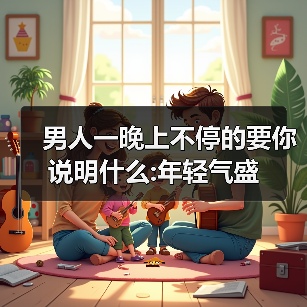 男人一晚上不停的要你说明什么:年轻气盛(图3) 男人一晚上不停要你说明什么|年轻气盛解析(图3)