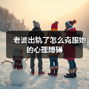 老婆出轨了怎么克服她的心理障碍(图2) 老婆出轨后如何克服心理障碍|修复婚姻实用指南(图2)