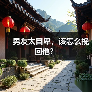 男友太自卑,该怎么挽回他?(图1) 男友自卑如何挽回|实用技巧全攻略(图1)