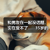和男友在一起没话题,实在受不了......35岁的我,该分手吗(图3) 和男友没话题怎么办全攻略(图3)