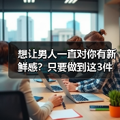 想让男人一直对你有新鲜感?只要做到这3件事,让男人爱你到永远(图1) 让男人一直爱你的3个秘诀|保鲜技巧全攻略(图1)