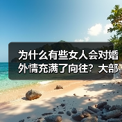 为什么有些女人会对婚外情充满了向往?大部分会是这几个原因(图4) 女人婚外情向往原因|全攻略(图4)