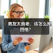 男友太自卑,该怎么挽回他?(图2) 男友自卑怎么挽回|实用技巧全攻略(图2)