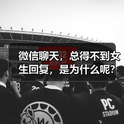 微信聊天,总得不到女生回复,是为什么呢?(图3) 微信聊天总不回?女生不回复原因全攻略(图3)