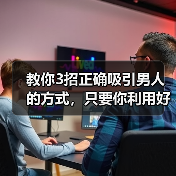 教你3招正确吸引男人的方式,只要你利用好,高冷男神也轻松拿下(图2) 吸引男人3招全攻略(图2)