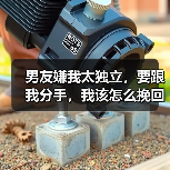 男友嫌我太独立如何挽回｜情感修复全攻略(图3)