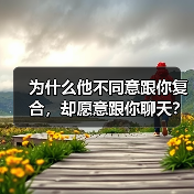 为什么他不同意跟你复合,却愿意跟你聊天?(图3) 分手后他拒绝复合却继续聊天全攻略(图3)
