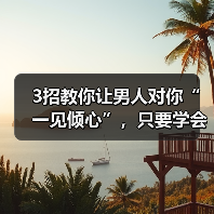 3招教你让男人对你“一见倾心”,只要学会,轻松拿下男神(图4) 一见倾心的3个技巧|撩汉核心方法(图4)