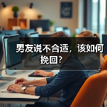 男友说不合适,该如何挽回?(图3) 男友说不合适如何挽回全攻略(图3)