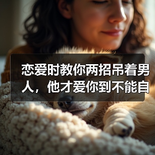 恋爱时教你两招吊着男人,他才爱你到不能自拔,无比珍惜你(图2) 恋爱时教你两招吊着男人全攻略(图2)