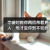 恋爱时教你两招吊着男人,他才爱你到不能自拔,无比珍惜你(图4) 恋爱时教你两招吊着男人全攻略(图4)
