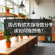 因占有欲太强导致分手,该如何挽回他?(图1) 因占有欲强导致分手如何挽回|实用指南(图1)