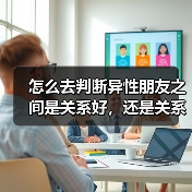 怎么去判断异性朋友之间是关系好,还是关系暧昧?(图4) 异性朋友关系判断指南|如何区分暧昧与纯友谊(图4)