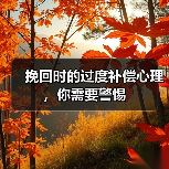 挽回时的过度补偿心理,你需要警惕(图3) 挽回时的过度补偿心理需警惕|实用指南(图3)