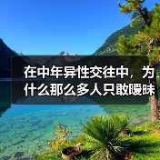 在中年异性交往中,为什么那么多人只敢暧昧不敢放手去爱?(图4) 中年异性暧昧关系真相|为何不敢真正投入爱情(图4)