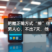 把握正确方式“撩”住男人心,不出7天,他会对你越爱越上瘾(图3) 如何让男人越爱越上瘾|情感经营核心技巧(图3)