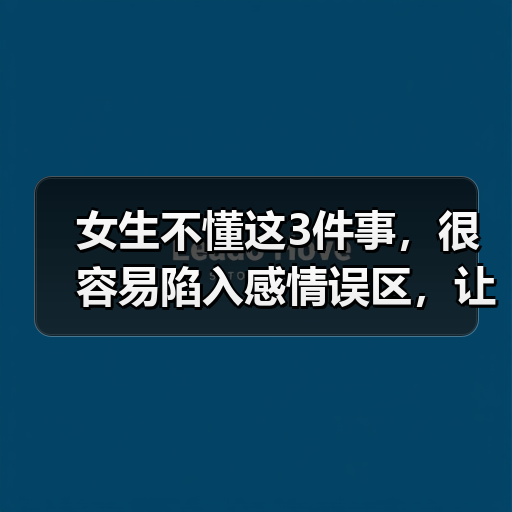 女生不懂这3件事,很容易陷入感情误区,让男人越来越不珍惜你(图4) 女生感情误区解析|如何避免被男人不珍惜(图4)
