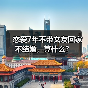 恋爱7年不带女友回家不结婚,算什么?(图1) 恋爱七年不结婚不带回家算什么|情感关系全攻略(图1)