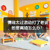 情绪太过激动打了老婆,她要离婚怎么办?(图3) 情绪太过激动打了老婆,她要离婚怎么办?(图3)