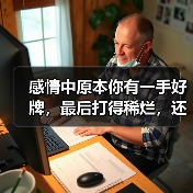 感情中原本你有一手好牌,最后打得稀烂,还有没有机会逆转?(图4) 感情中原本你有一手好牌,最后打得稀烂,还有没有机会逆转?(图4)