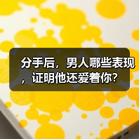 分手后，男人哪些表现，证明他还爱着你？