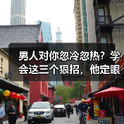 男人对你忽冷忽热?学会这三个狠招,他定眼里心里都是你(图3) 男人对你忽冷忽热?学会这三个狠招,他定眼里心里都是你(图3)