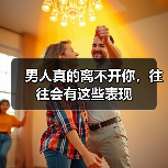 男人真的离不开你，往往会有这些表现