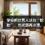 学会抓住男人这些“软肋”，他就算再冷漠，也会主动挽回你(图1)