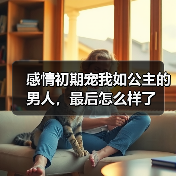 感情初期宠我如公主的男人,最后怎么样了(图3) 感情初期宠我如公主的男人,最后怎么样了(图3)