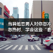 当异地恋男人对你忽冷忽热时,学会这些“套路”,他才会舍不得你(图4) 当异地恋男人对你忽冷忽热时,学会这些“套路”,他才会舍不得你(图4)