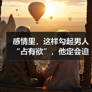感情里，这样勾起男人“占有欲”，他定会迫
