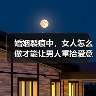 婚姻裂痕中，女人怎么做才能让男人重拾爱意
