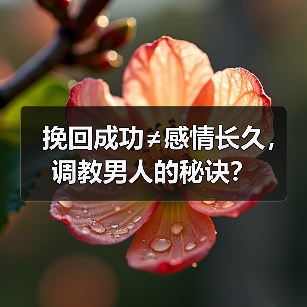 挽回成功≠感情长久，调教男人的秘诀？