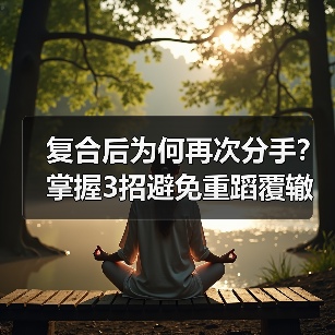 复合后为何再次分手？掌握3招避免重蹈覆辙(图2)