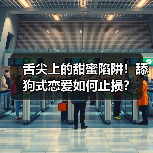 舌尖上的甜蜜陷阱！舔狗式恋爱如何止损？(图3)
