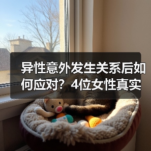 异性意外发生关系后如何应对？4位女性真实建议(图1)