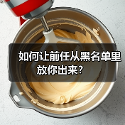 如何让前任从黑名单里放你出来?(图3) 如何让前任从黑名单里放你出来?(图3)