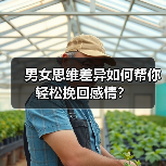 男女思维差异如何帮你轻松挽回感情?(图3) 男女思维差异如何帮你轻松挽回感情?(图3)