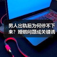 男人出轨后为何停不下来?婚姻问题成关键诱因(图4) 男人出轨后为何停不下来?婚姻问题成关键诱因(图4)