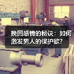 挽回感情的秘诀：如何激发男人的保护欲？