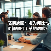 感情挽回:她为何比他更懂得回头草的滋味?(图4) 感情挽回:她为何比他更懂得回头草的滋味?(图4)