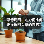 感情挽回:她为何比他更懂得回头草的滋味?(图1) 感情挽回:她为何比他更懂得回头草的滋味?(图1)