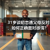 31岁谈初恋遭父母反对,如何正确面对感情?(图1) 31岁谈初恋遭父母反对,如何正确面对感情?(图1)