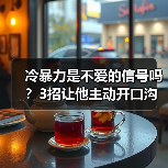 冷暴力是不爱的信号吗？3招让他主动开口沟