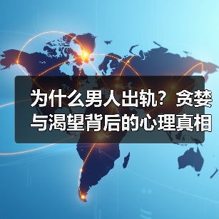 为什么男人出轨？贪婪与渴望背后的心理真相
