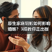 原生家庭阴影如何影响婚姻?3招教你走出枷锁活出自我(图3) 原生家庭阴影如何影响婚姻?3招教你走出枷锁活出自我(图3)