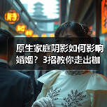 原生家庭阴影如何影响婚姻?3招教你走出枷锁活出自我(图4) 原生家庭阴影如何影响婚姻?3招教你走出枷锁活出自我(图4)