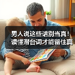 男人说这些话别当真！读懂潜台词才能留住真